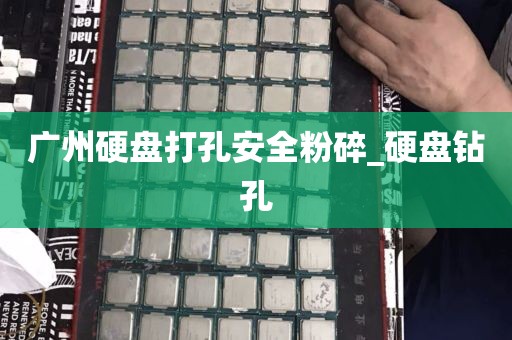 广州硬盘打孔安全粉碎_硬盘钻孔