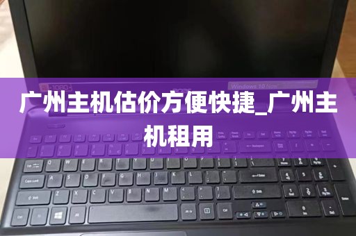 广州主机估价方便快捷_广州主机租用