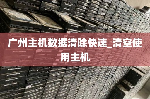广州主机数据清除快速_清空使用主机