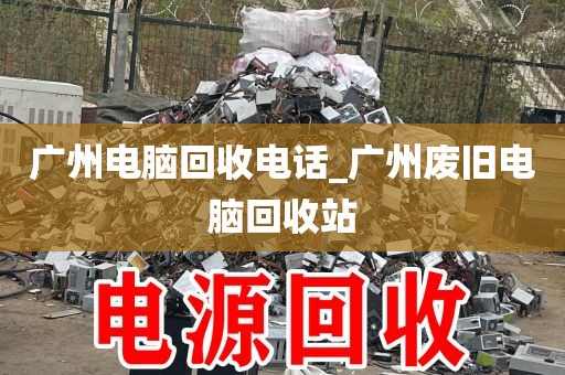 广州电脑回收电话_广州废旧电脑回收站