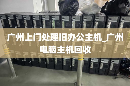 广州上门处理旧办公主机_广州电脑主机回收