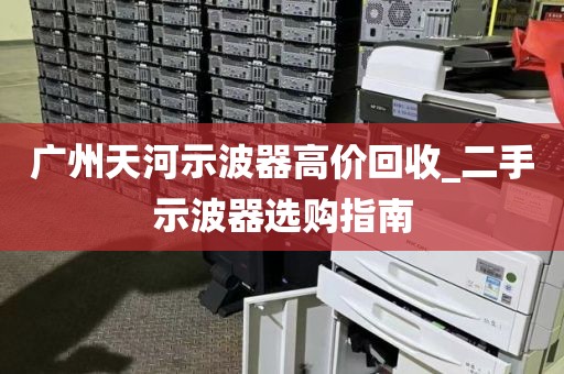广州天河示波器高价回收_二手示波器选购指南