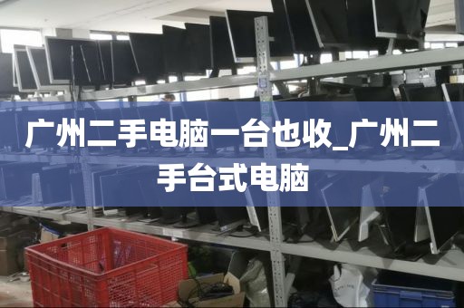 广州二手电脑一台也收_广州二手台式电脑