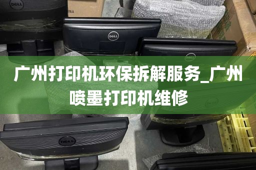 广州打印机环保拆解服务_广州喷墨打印机维修