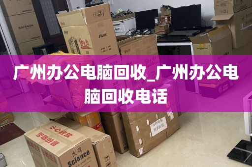 广州办公电脑回收_广州办公电脑回收电话