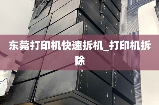 东莞打印机快速拆机_打印机拆除