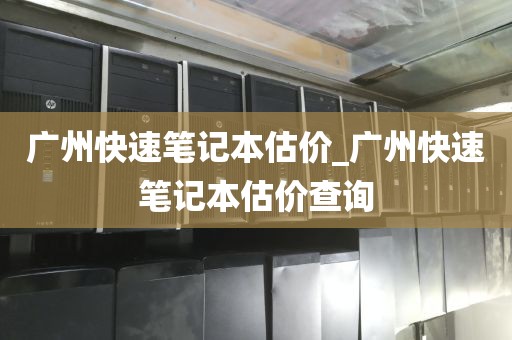广州快速笔记本估价_广州快速笔记本估价查询