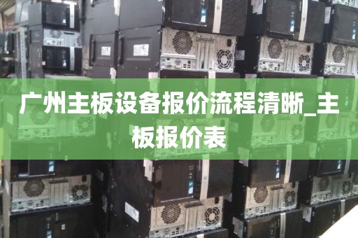 广州主板设备报价流程清晰_主板报价表