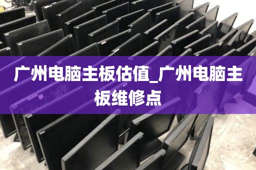 广州电脑主板估值_广州电脑主板维修点