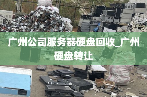 广州公司服务器硬盘回收_广州硬盘转让