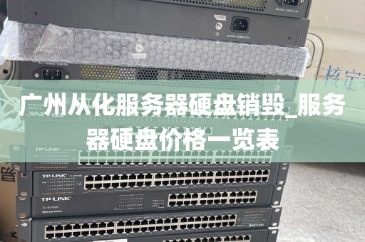 广州从化服务器硬盘销毁_服务器硬盘价格一览表
