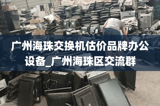 广州海珠交换机估价品牌办公设备_广州海珠区交流群