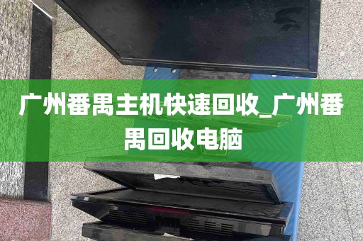 广州番禺主机快速回收_广州番禺回收电脑