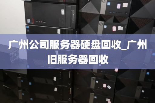 广州公司服务器硬盘回收_广州旧服务器回收