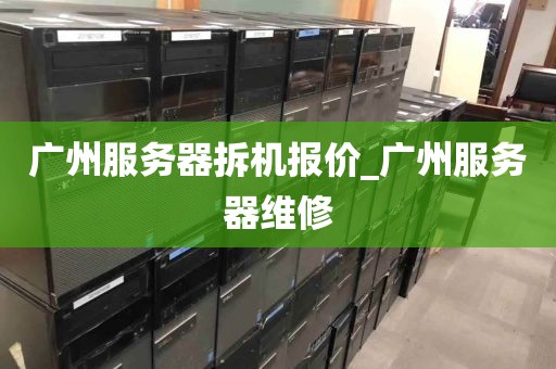 广州服务器拆机报价_广州服务器维修