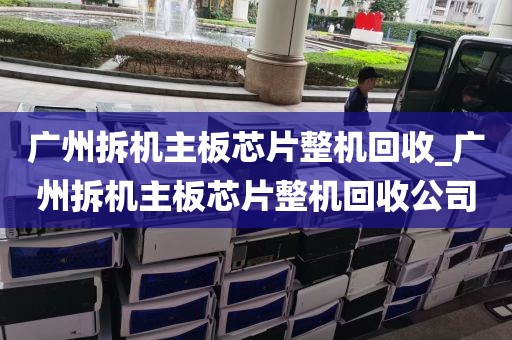 广州拆机主板芯片整机回收_广州拆机主板芯片整机回收公司