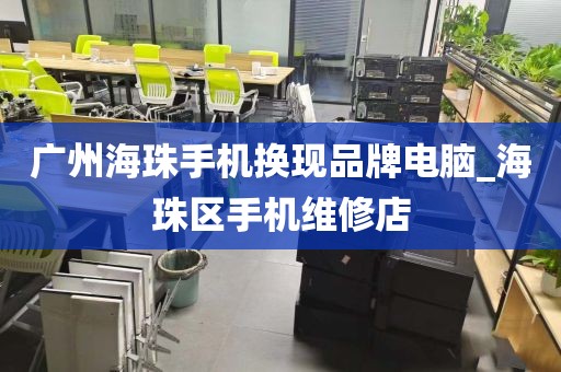 广州海珠手机换现品牌电脑_海珠区手机维修店