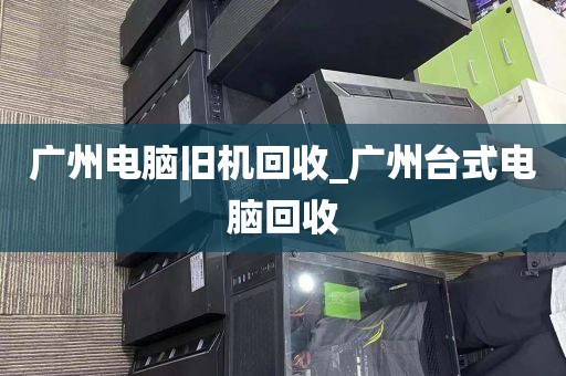 广州电脑旧机回收_广州台式电脑回收