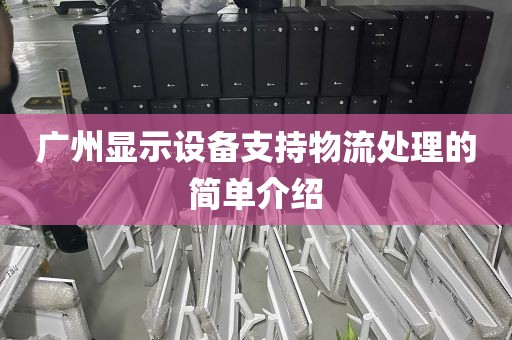 广州显示设备支持物流处理的简单介绍