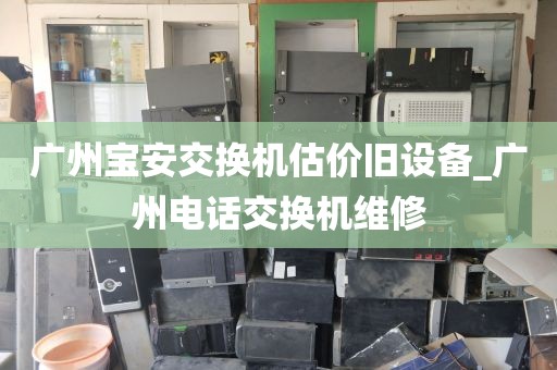 广州宝安交换机估价旧设备_广州电话交换机维修