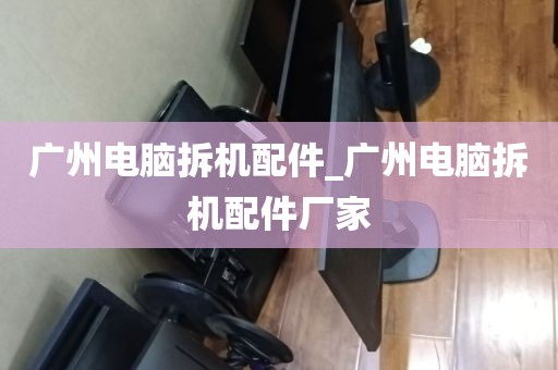 广州电脑拆机配件_广州电脑拆机配件厂家
