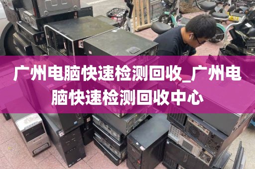 广州电脑快速检测回收_广州电脑快速检测回收中心