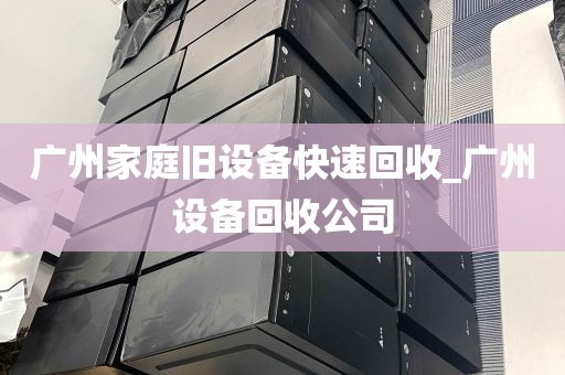 广州家庭旧设备快速回收_广州设备回收公司