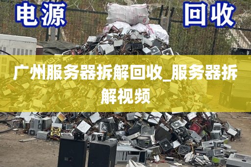 广州服务器拆解回收_服务器拆解视频