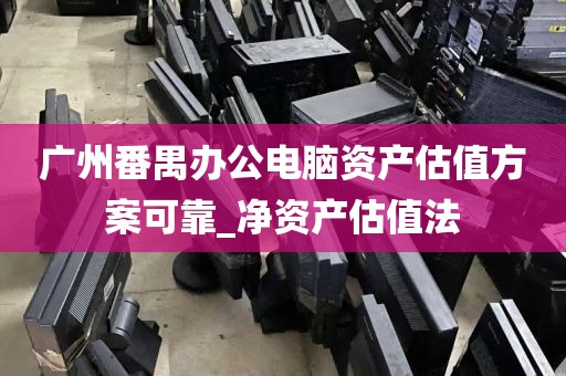 广州番禺办公电脑资产估值方案可靠_净资产估值法