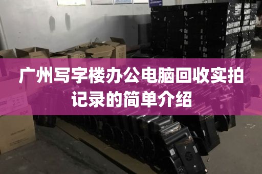 广州写字楼办公电脑回收实拍记录的简单介绍