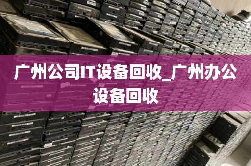 广州公司IT设备回收_广州办公设备回收
