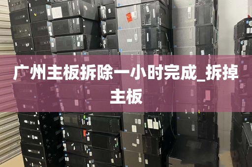 广州主板拆除一小时完成_拆掉主板