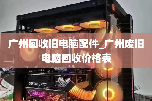 广州回收旧电脑配件_广州废旧电脑回收价格表