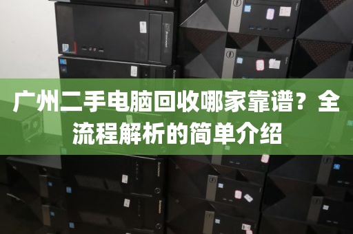 广州二手电脑回收哪家靠谱？全流程解析的简单介绍