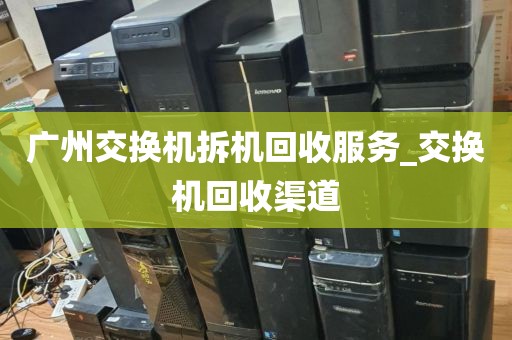 广州交换机拆机回收服务_交换机回收渠道