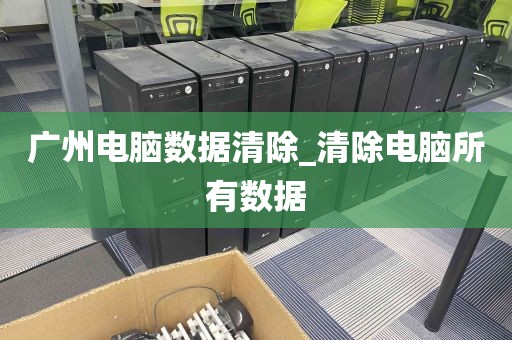 广州电脑数据清除_清除电脑所有数据
