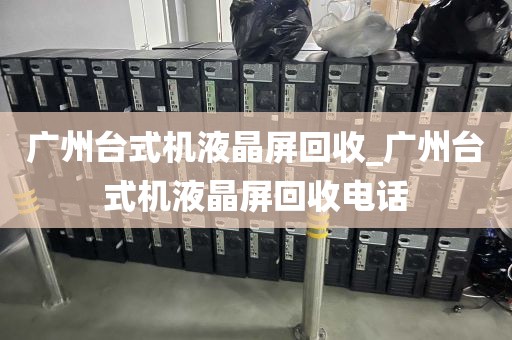 广州台式机液晶屏回收_广州台式机液晶屏回收电话