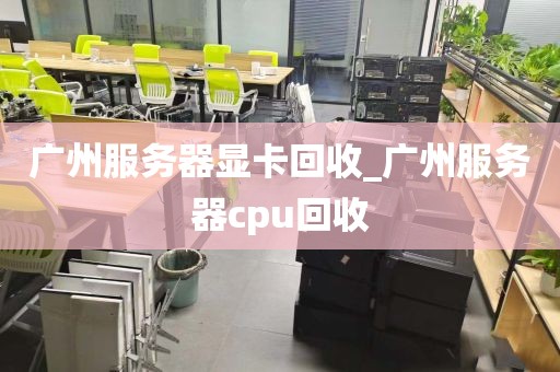 广州服务器显卡回收_广州服务器cpu回收