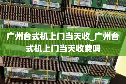 广州台式机上门当天收_广州台式机上门当天收费吗