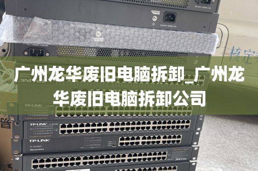 广州龙华废旧电脑拆卸_广州龙华废旧电脑拆卸公司