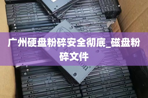广州硬盘粉碎安全彻底_磁盘粉碎文件