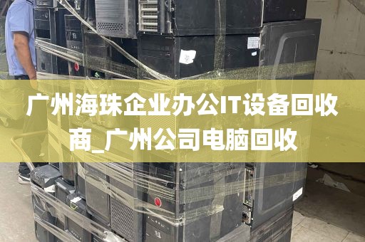 广州海珠企业办公IT设备回收商_广州公司电脑回收