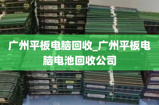 广州平板电脑回收_广州平板电脑电池回收公司