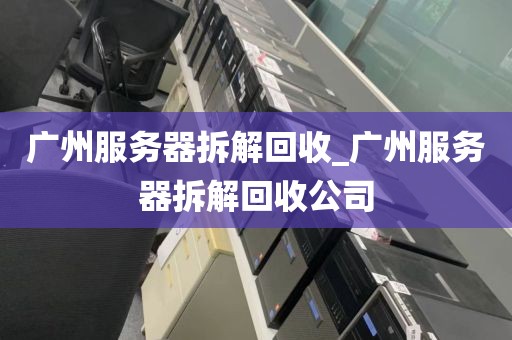 广州服务器拆解回收_广州服务器拆解回收公司