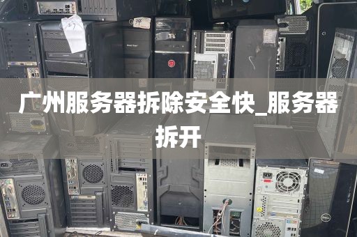 广州服务器拆除安全快_服务器拆开