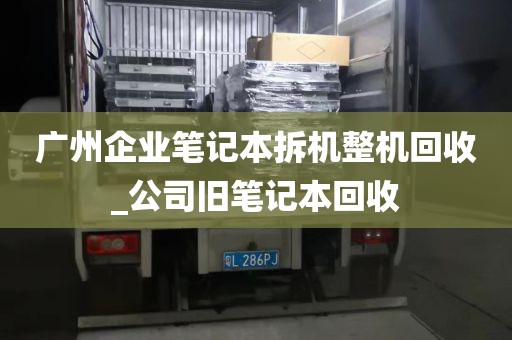 广州企业笔记本拆机整机回收_公司旧笔记本回收