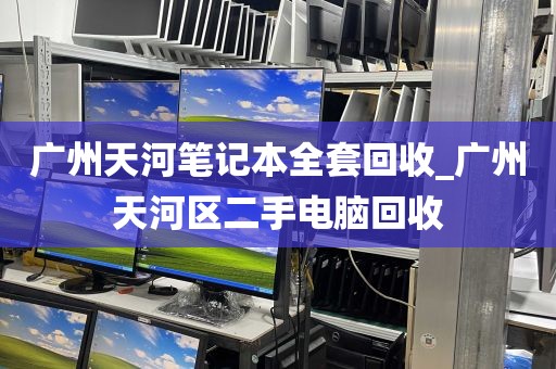 广州天河笔记本全套回收_广州天河区二手电脑回收
