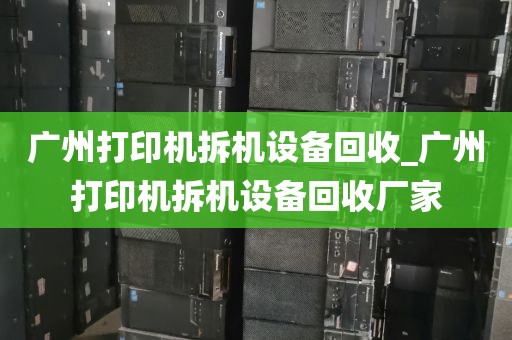 广州打印机拆机设备回收_广州打印机拆机设备回收厂家