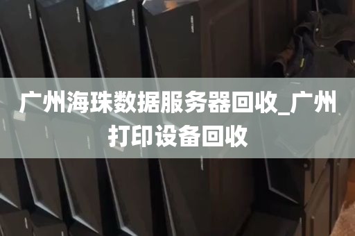 广州海珠数据服务器回收_广州打印设备回收