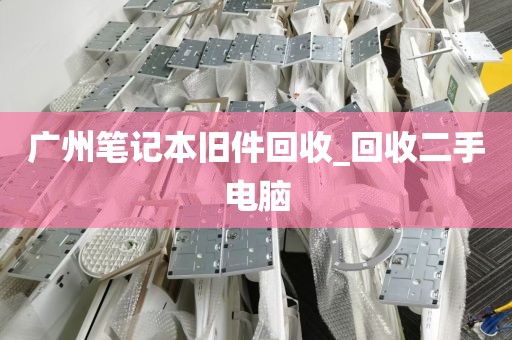 广州笔记本旧件回收_回收二手电脑